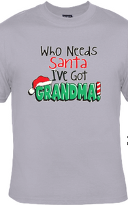 WHO NEEDS SANTA, IVE GOT GRANDMA - TSHIRT